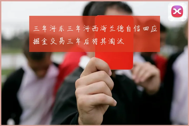 三年河东三年河西海兰德自信回应掘金交易三年后将其淘汰