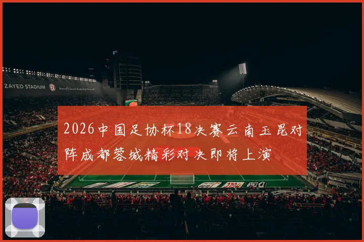 2026中国足协杯18决赛云南玉昆对阵成都蓉城精彩对决即将上演