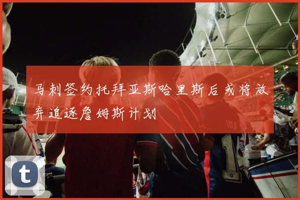 马刺签约托拜亚斯哈里斯后或将放弃追逐詹姆斯计划