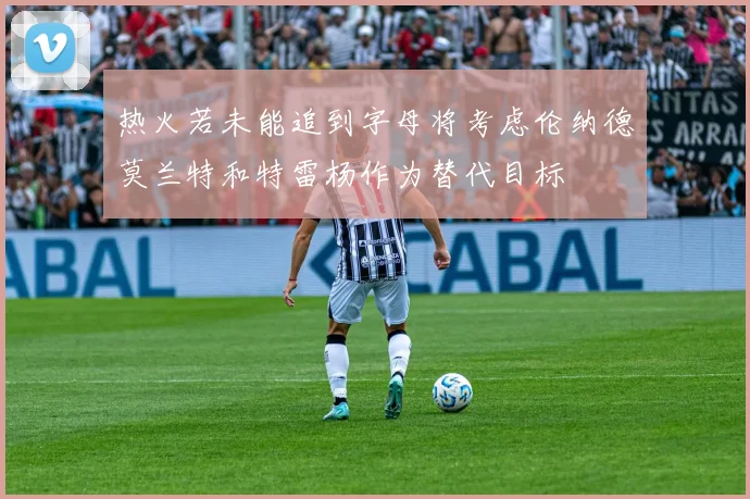 热火若未能追到字母将考虑伦纳德莫兰特和特雷杨作为替代目标