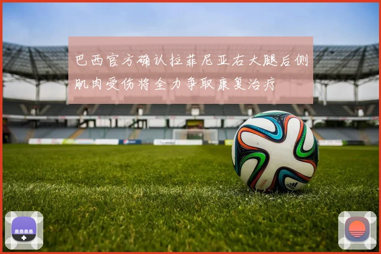 巴西官方确认拉菲尼亚右大腿后侧肌肉受伤将全力争取康复治疗